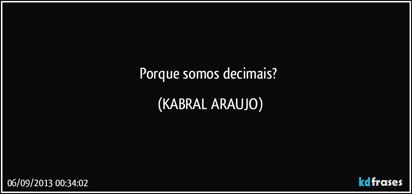 Porque somos decimais? (KABRAL ARAUJO)