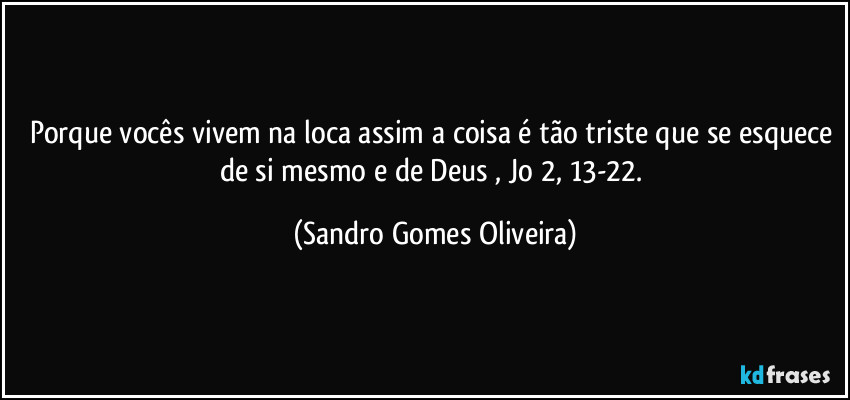 Porque vocês vivem na loca assim a coisa é tão triste que se esquece de si mesmo e de Deus , Jo 2, 13-22. (Sandro Gomes Oliveira)