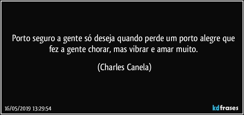 Porto seguro a gente só deseja quando perde um porto alegre que fez a gente chorar, mas vibrar e amar muito. (Charles Canela)