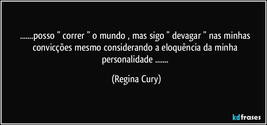 ...posso "  correr "  o mundo , mas sigo " devagar "    nas minhas convicções mesmo   considerando  a eloquência da minha personalidade ... (Regina Cury)