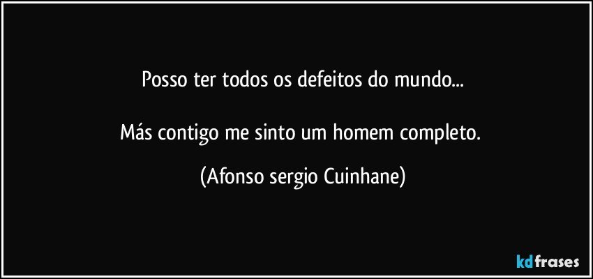 posso ter todos os defeitos do mundo...

Más contigo me sinto um homem completo. (Afonso sergio Cuinhane)