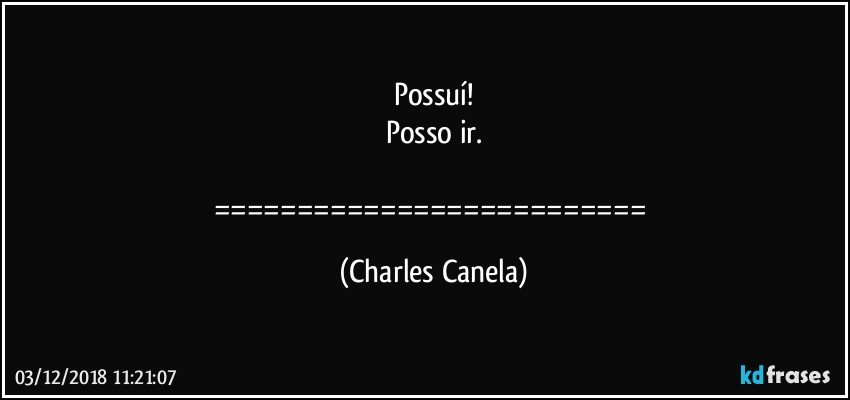 Possuí!
Posso ir.

========================== (Charles Canela)