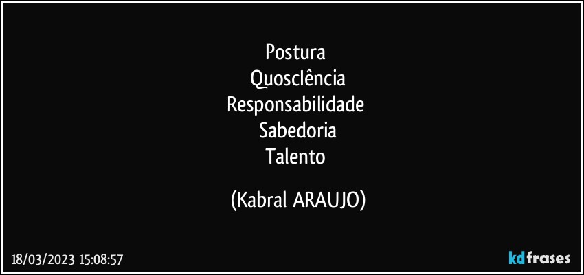 Postura 
QuoscIência
Responsabilidade 
Sabedoria
Talento (KABRAL ARAUJO)