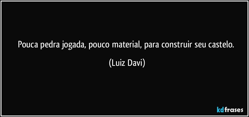 Pouca pedra jogada, pouco material, para construir seu castelo. (Luiz Davi)