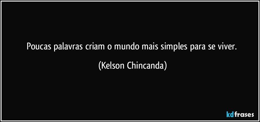 Poucas palavras criam o mundo mais simples para se viver. (Kelson Chincanda)