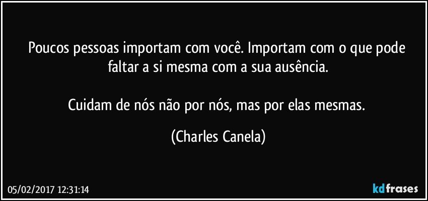 Poucos pessoas importam com você. Importam com o que pode faltar a si mesma com a sua ausência.

Cuidam de nós não por nós, mas por elas mesmas. (Charles Canela)