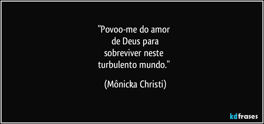 "Povoo-me do amor 
de Deus para
sobreviver neste 
turbulento mundo." (Mônicka Christi)