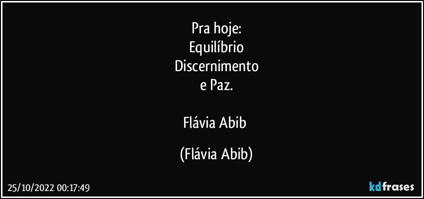 Pra hoje:
Equilíbrio
Discernimento
e Paz.

Flávia Abib (Flávia Abib)