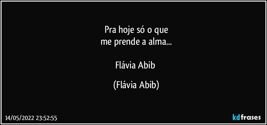 Pra hoje só o que
me prende a alma...

Flávia Abib (Flávia Abib)