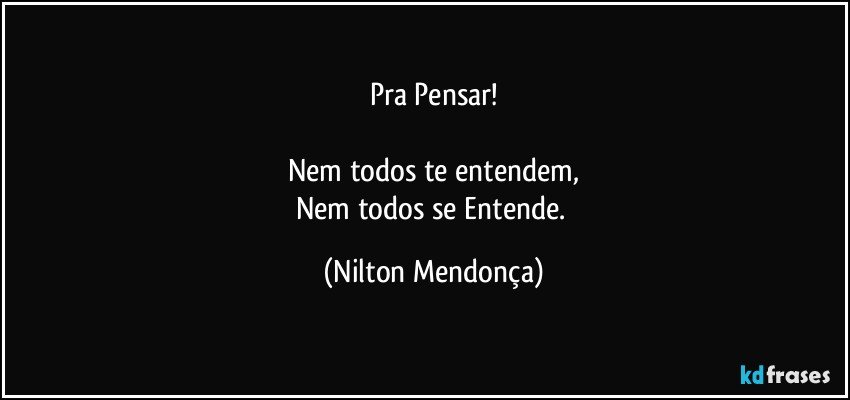 Pra Pensar!

Nem todos te entendem,
Nem todos se Entende. (Nilton Mendonça)