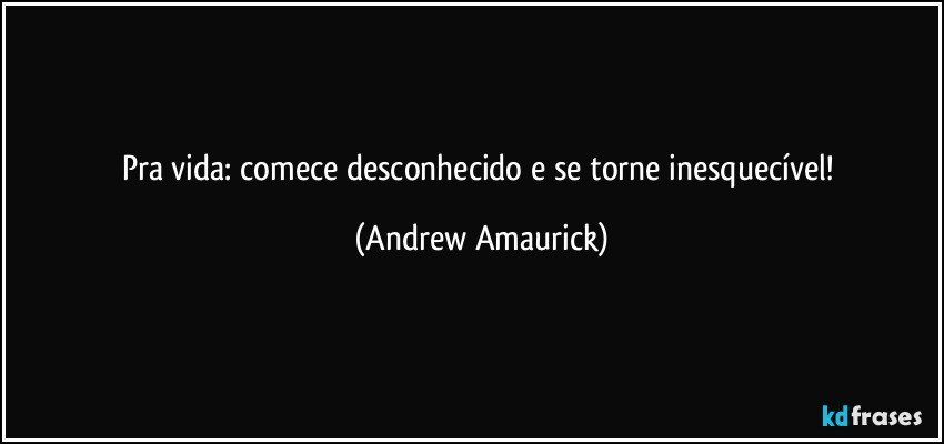 Pra vida: comece desconhecido e se torne inesquecível! (Andrew Amaurick)