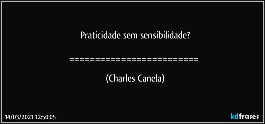 Praticidade sem sensibilidade?

========================= (Charles Canela)