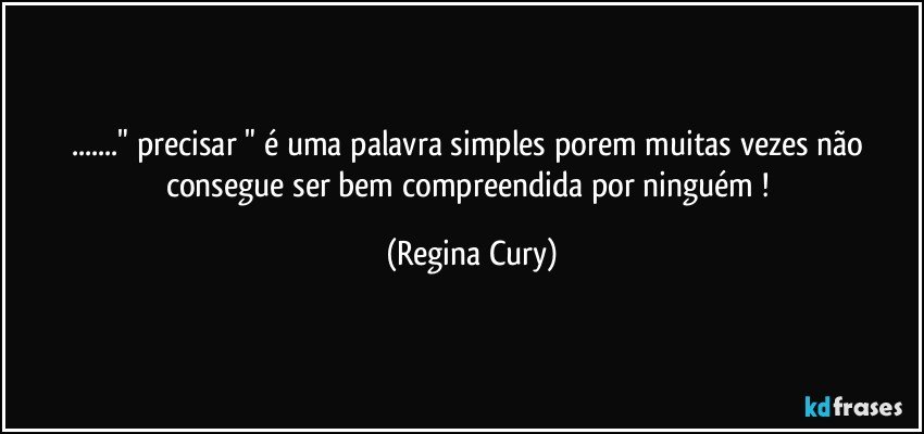 ..." precisar "  é uma palavra  simples porem   muitas vezes não consegue  ser  bem compreendida por ninguém ! (Regina Cury)