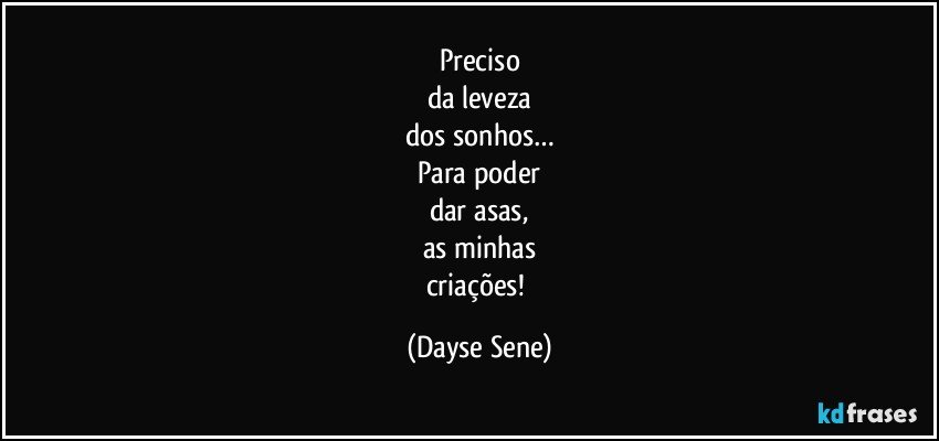 Preciso
da leveza
dos sonhos…
Para poder
dar asas,
as minhas
criações! (Dayse Sene)