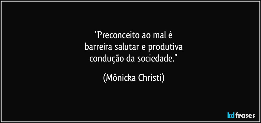 "Preconceito ao mal é
barreira salutar e produtiva
condução da sociedade." (Mônicka Christi)