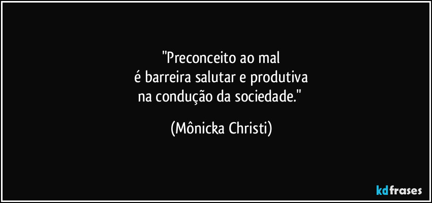 "Preconceito ao mal
é barreira salutar e produtiva
na condução da sociedade." (Mônicka Christi)