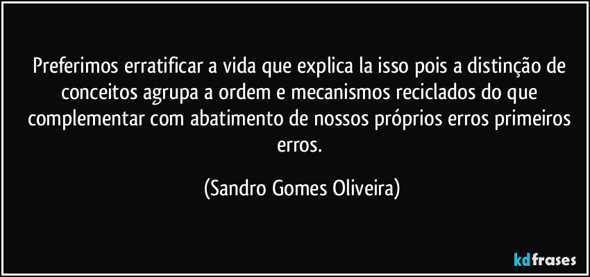 Preferimos erratificar a vida que explica la isso pois a distinção de conceitos agrupa a ordem e mecanismos reciclados do que complementar com abatimento de nossos próprios erros primeiros erros. (Sandro Gomes Oliveira)