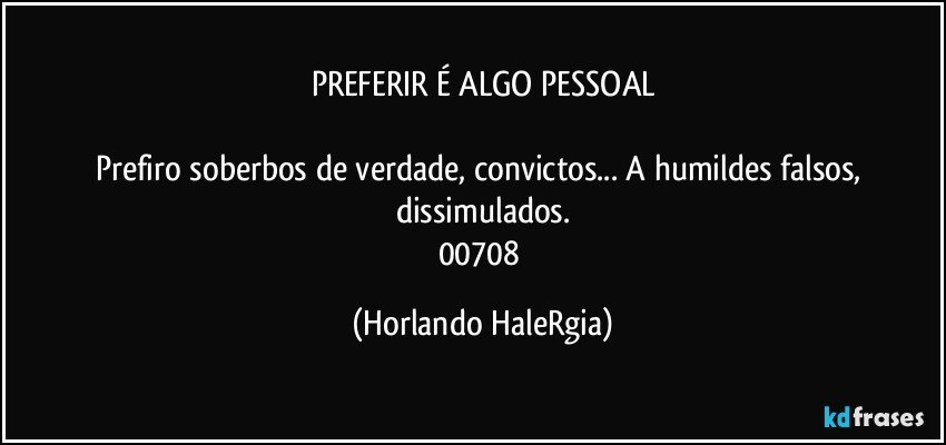 PREFERIR É ALGO PESSOAL

Prefiro soberbos de verdade, convictos... A humildes falsos, dissimulados.
00708 (Horlando HaleRgia)