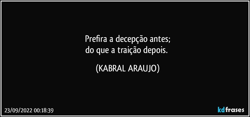 Prefira a decepção antes;
do que a traição depois. (KABRAL ARAUJO)