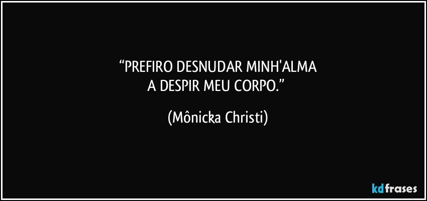 “PREFIRO DESNUDAR MINH'ALMA
A DESPIR MEU CORPO.” (Mônicka Christi)