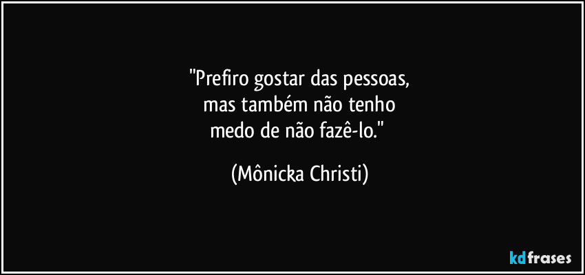 "Prefiro gostar das pessoas,
mas também não tenho
medo de não fazê-lo." (Mônicka Christi)