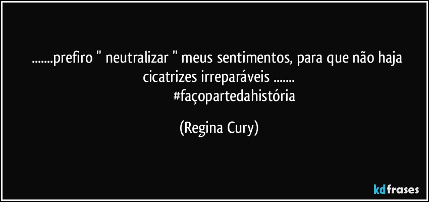 ...prefiro "  neutralizar "  meus sentimentos, para que não haja  cicatrizes irreparáveis ...
                                 #façopartedahistória (Regina Cury)
