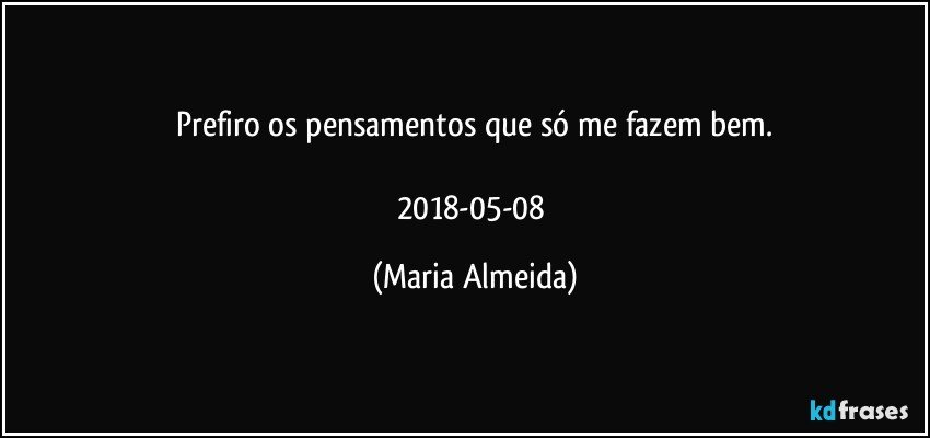 Prefiro os pensamentos que só me fazem bem.

2018-05-08 (Maria Almeida)