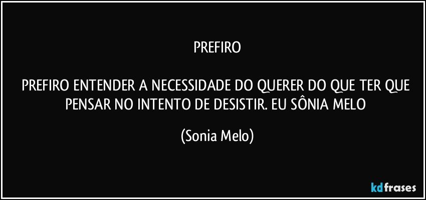 PREFIRO

PREFIRO ENTENDER A NECESSIDADE DO QUERER DO QUE TER QUE PENSAR NO INTENTO DE DESISTIR. EU SÔNIA MELO (Sonia Melo)