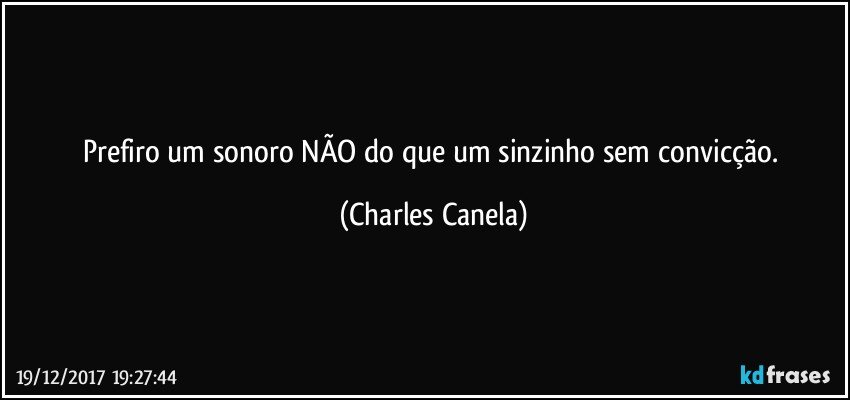 Prefiro um sonoro NÃO do que um sinzinho sem convicção. (Charles Canela)