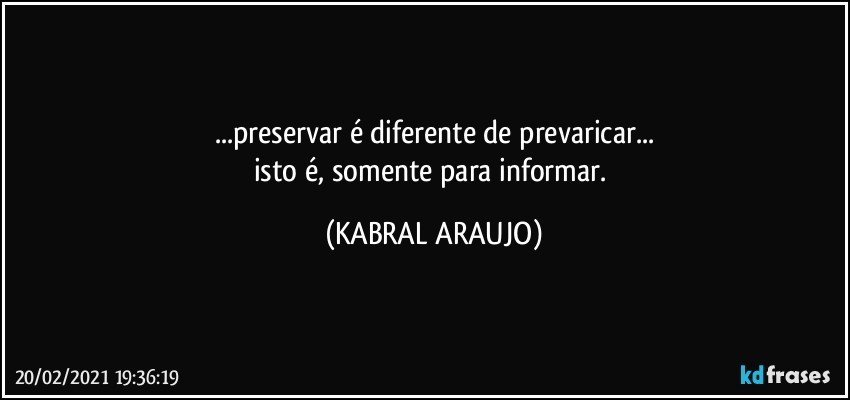 ...preservar é diferente de prevaricar...
isto é, somente para informar. (KABRAL ARAUJO)