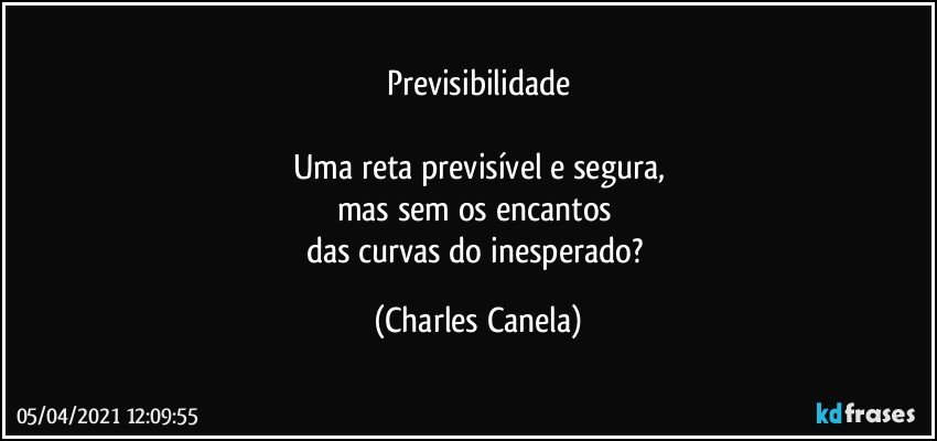 Previsibilidade

Uma reta previsível e segura,
mas sem os encantos 
das curvas do inesperado? (Charles Canela)