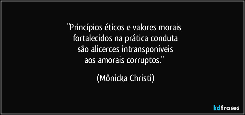 "Princípios éticos e valores morais 
fortalecidos na prática conduta
são alicerces intransponíveis
aos amorais corruptos." (Mônicka Christi)