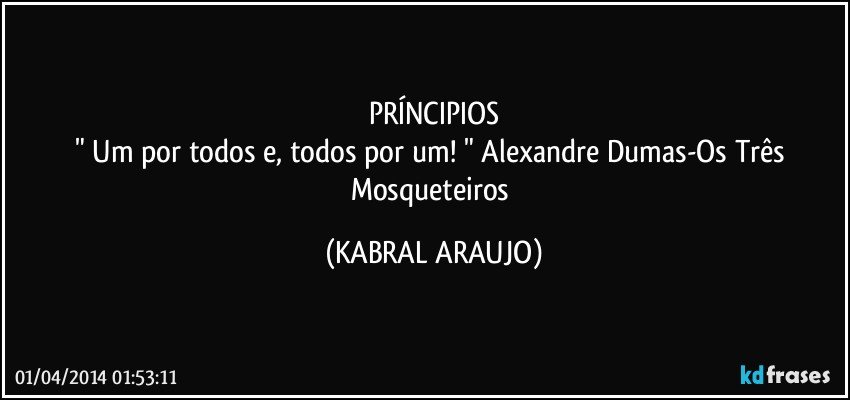 PRÍNCIPIOS
" Um por todos e, todos por um! " Alexandre Dumas-Os Três Mosqueteiros (KABRAL ARAUJO)