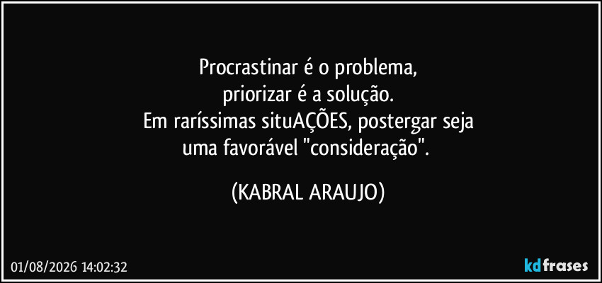 Procrastinar é o problema,
priorizar é a solução.
Em raríssimas situAÇÕES, postergar seja
uma favorável "consideração". (KABRAL ARAUJO)