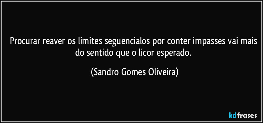 Procurar reaver os limites seguencialos por conter impasses vai mais do sentido que o licor esperado. (Sandro Gomes Oliveira)