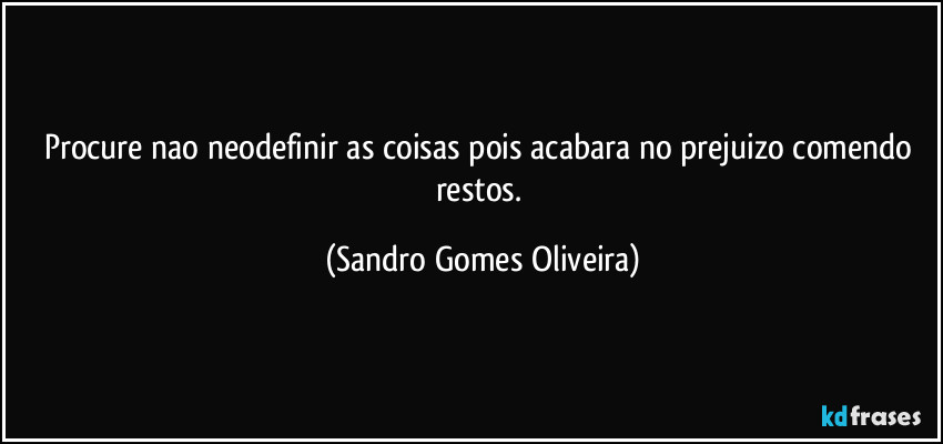 Procure nao neodefinir as coisas pois acabara no prejuizo comendo restos. (Sandro Gomes Oliveira)