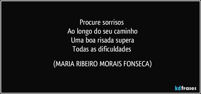 Procure sorrisos 
Ao longo do seu caminho
Uma boa risada supera
Todas as dificuldades (MARIA RIBEIRO MORAIS FONSECA)