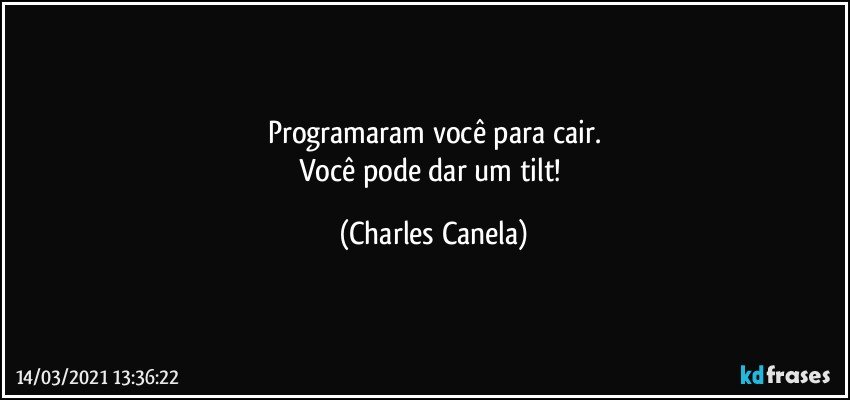 Programaram você para cair.
Você pode dar um tilt! (Charles Canela)