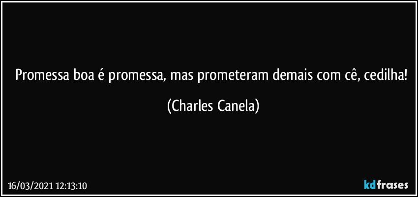 Promessa boa é promessa, mas prometeram demais com cê, cedilha! (Charles Canela)