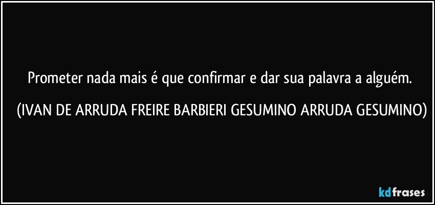 Prometer nada mais é que confirmar e dar sua palavra a alguém. (IVAN DE ARRUDA FREIRE BARBIERI GESUMINO ARRUDA GESUMINO)