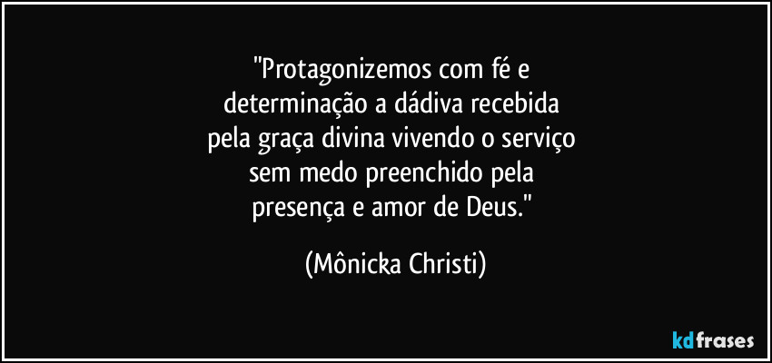 "Protagonizemos com fé e 
determinação a dádiva recebida 
pela graça divina vivendo o serviço 
sem medo preenchido pela 
presença e amor de Deus." (Mônicka Christi)