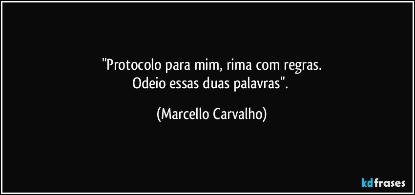 "Protocolo para mim, rima com regras.
Odeio essas duas palavras". (Marcello Carvalho)