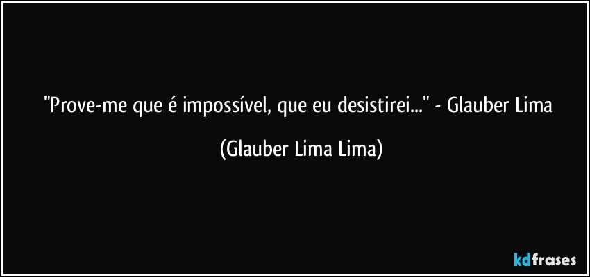 "Prove-me que é impossível, que eu desistirei..." - Glauber Lima (Glauber Lima Lima)