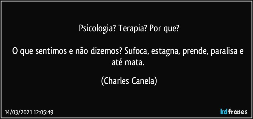 Psicologia? Terapia? Por que?

O que sentimos e não dizemos? Sufoca, estagna, prende, paralisa e até mata. (Charles Canela)