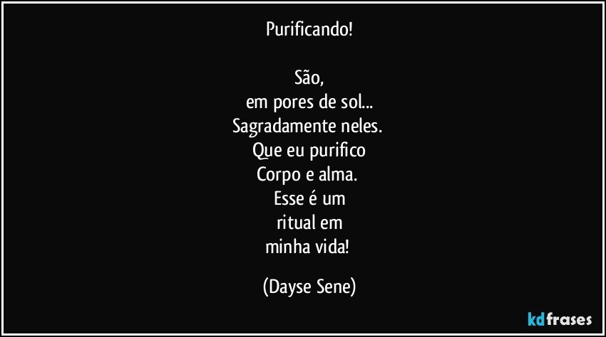 Purificando!

São,
em pores de sol...
Sagradamente neles. 
Que eu purifico
Corpo e alma. 
Esse é um
ritual em
minha vida! (Dayse Sene)