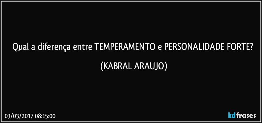 Qual a diferença entre TEMPERAMENTO e PERSONALIDADE FORTE? (KABRAL ARAUJO)