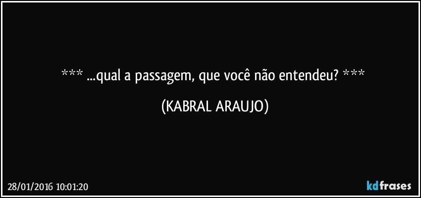   ...qual a passagem, que você não entendeu?   (KABRAL ARAUJO)