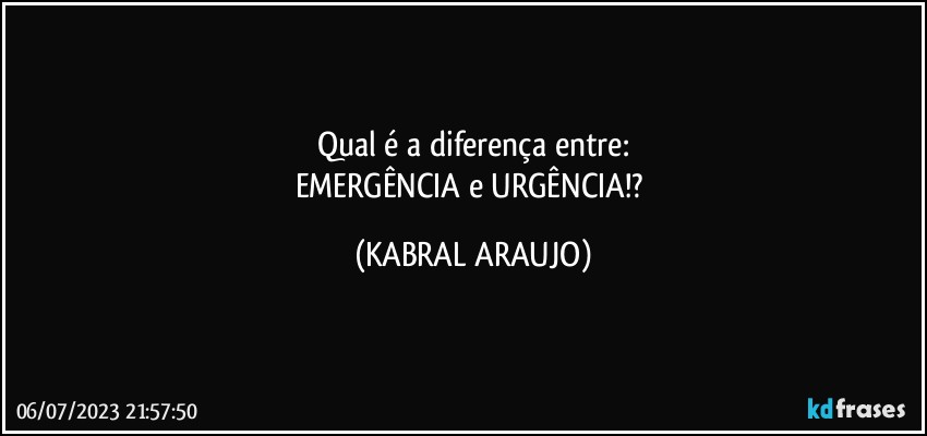 Qual é a diferença entre:
EMERGÊNCIA e URGÊNCIA!? (KABRAL ARAUJO)