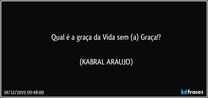 ☆☆☆
Qual é a graça da Vida sem (a) Graça!?
☆☆☆ (KABRAL ARAUJO)