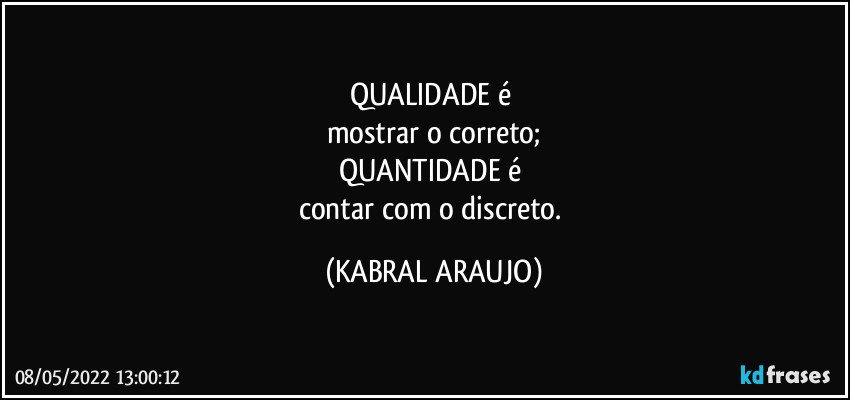 QUALIDADE é 
mostrar o correto;
QUANTIDADE é 
contar com o discreto. (KABRAL ARAUJO)